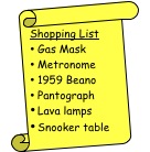Vertical Scroll: Shopping List &bull;	Gas Mask &bull;	Metronome &bull;	1959 Beano &bull;	Pantograph &bull;	Lava lamps &bull;	Snooker table 